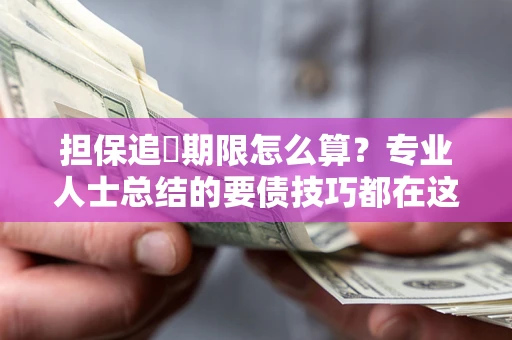 北京担保追償期限怎么算？专业人士总结的要债技巧都在这里了