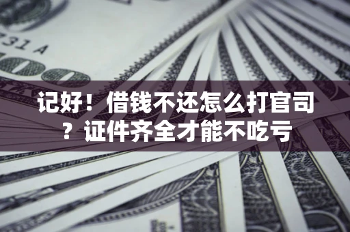 北京记好！借钱不还怎么打官司？证件齐全才能不吃亏