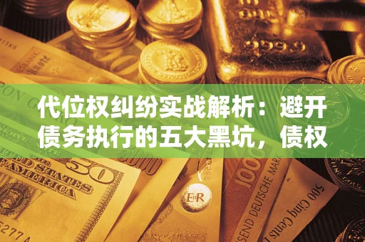 北京代位权纠纷实战解析：避开债务执行的五大黑坑，债权人必看指南