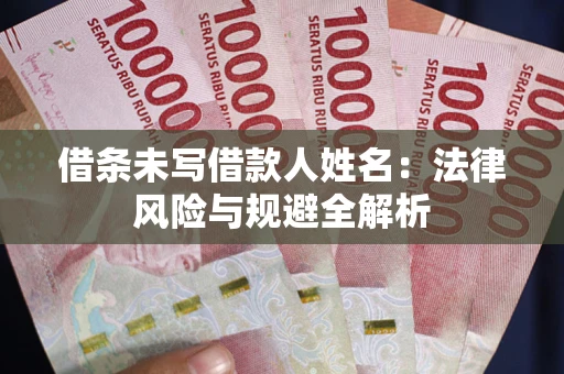 北京借条未写借款人姓名：法律风险与规避全解析