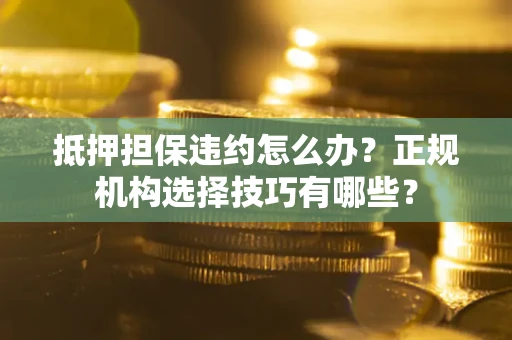 北京抵押担保违约怎么办？正规机构选择技巧有哪些？