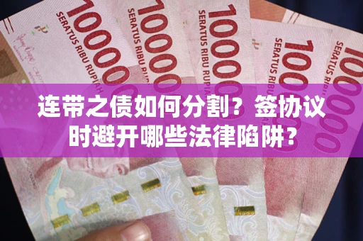 北京连带之债如何分割？签协议时避开哪些法律陷阱？
