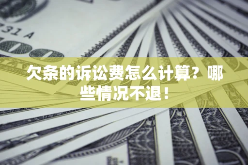 北京欠条的诉讼费怎么计算?哪些情况不退! 北京欠条的诉讼费怎么计算?哪些情况不退!