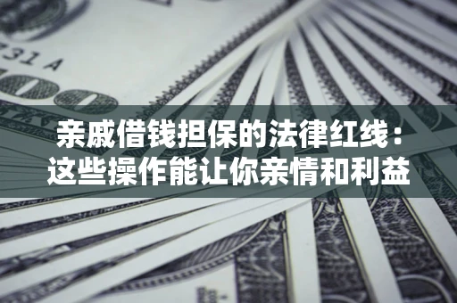 北京亲戚借钱担保的法律红线：这些操作能让你亲情和利益两不误