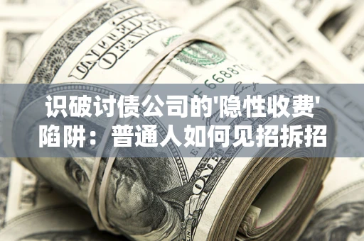 北京识破讨债公司的'隐性收费'陷阱：普通人如何见招拆招？