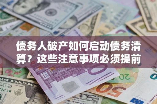 北京债务人破产如何启动债务清算？这些注意事项必须提前知道