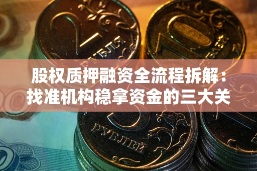 北京股权质押融资全流程拆解：找准机构稳拿资金的三大关键