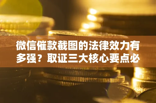 北京微信催款截图的法律效力有多强？取证三大核心要点必须知道！