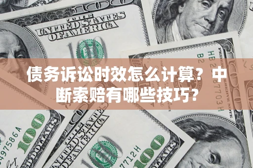 北京债务诉讼时效怎么计算？中断索赔有哪些技巧？