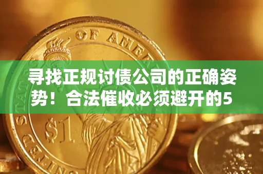 北京寻找正规讨债公司的正确姿势！合法催收必须避开的5大雷区