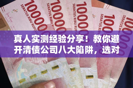 北京真人实测经验分享！教你避开清债公司八大陷阱，选对机构少走十年弯路