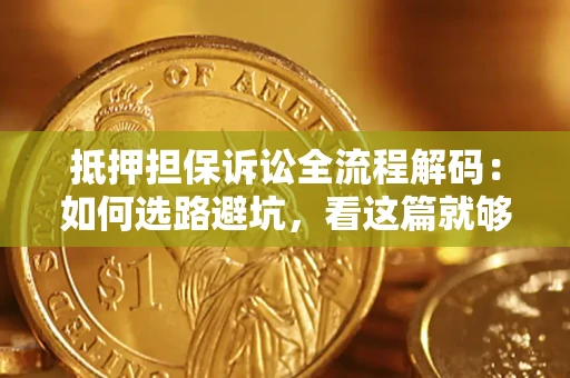 北京抵押担保诉讼全流程解码：如何选路避坑，看这篇就够了