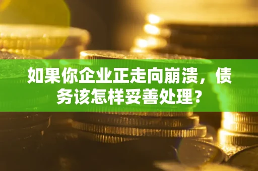 北京如果你企业正走向崩溃，债务该怎样妥善处理？
