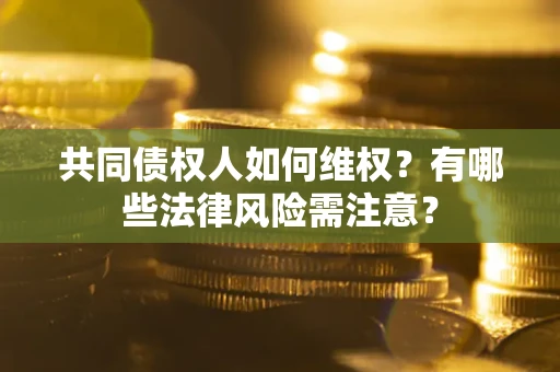 北京共同债权人如何维权？有哪些法律风险需注意？
