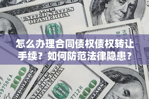 北京怎么办理合同债权债权转让手续？如何防范法律隐患？