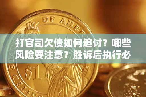 北京打官司欠债如何追讨？哪些风险要注意？胜诉后执行必看！