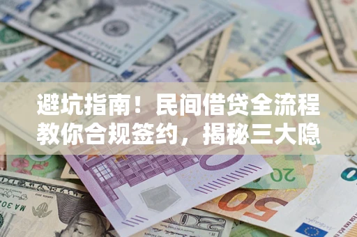 北京避坑指南！民间借贷全流程教你合规签约，揭秘三大隐形陷阱