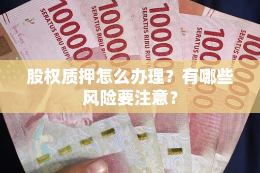 北京股权质押怎么办理？有哪些风险要注意？