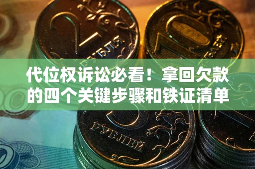 北京代位权诉讼必看!拿回欠款的四个关键步骤和铁证清单 北京代位权诉讼必看!拿回欠款的四个关键步骤和铁证清单