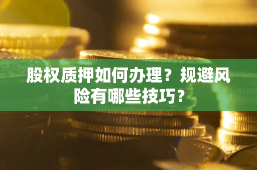 北京股权质押如何办理？规避风险有哪些技巧？