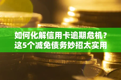北京如何化解信用卡逾期危机？这5个减免债务妙招太实用