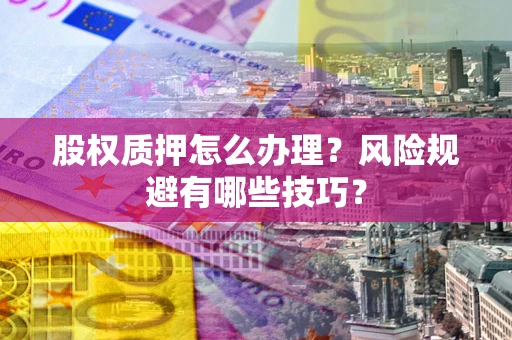 北京股权质押怎么办理？风险规避有哪些技巧？