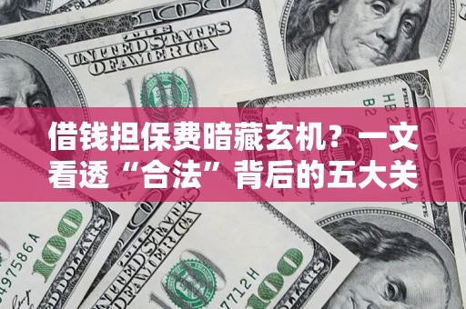 北京借钱担保费暗藏玄机？一文看透“合法”背后的五大关键陷阱