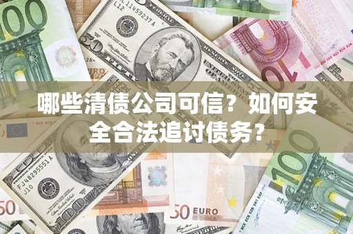 北京哪些清债公司可信？如何安全合法追讨债务？