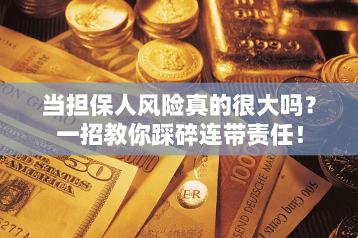 北京当担保人风险真的很大吗？一招教你踩碎连带责任！