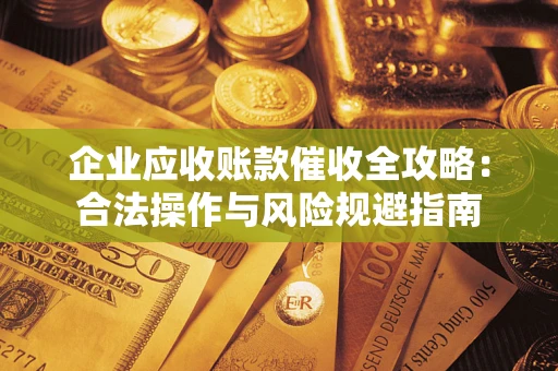 北京企业应收账款催收全攻略：合法操作与风险规避指南