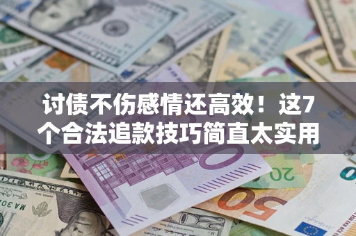 北京讨债不伤感情还高效！这7个合法追款技巧简直太实用