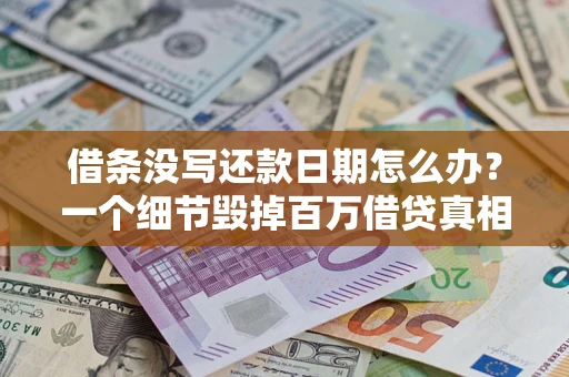 北京借条没写还款日期怎么办？一个细节毁掉百万借贷真相