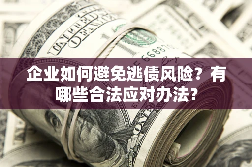 北京企业如何避免逃债风险？有哪些合法应对办法？