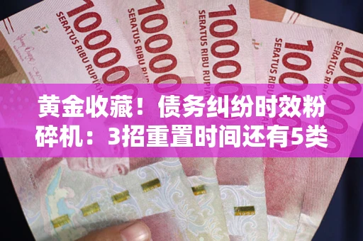 北京黄金收藏！债务纠纷时效粉碎机：3招重置时间还有5类不设年限的特殊债务