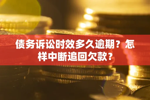 北京债务诉讼时效多久逾期？怎样中断追回欠款？