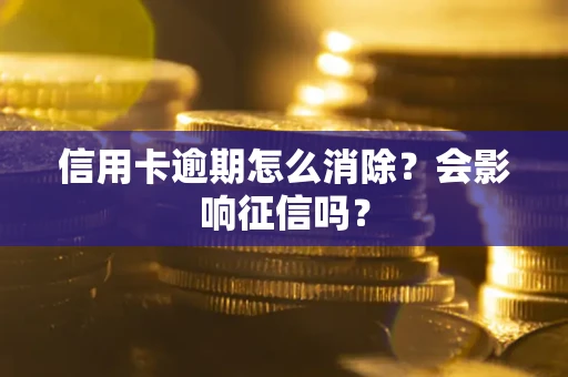 北京信用卡逾期怎么消除？会影响征信吗？