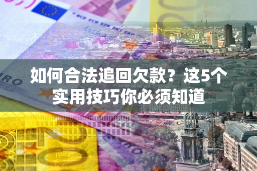 北京如何合法追回欠款？这5个实用技巧你必须知道