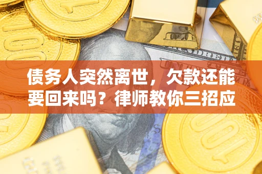 北京债务人突然离世，欠款还能要回来吗？律师教你三招应对
