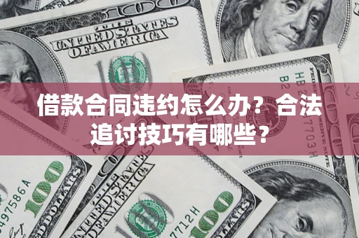 北京借款合同违约怎么办？合法追讨技巧有哪些？