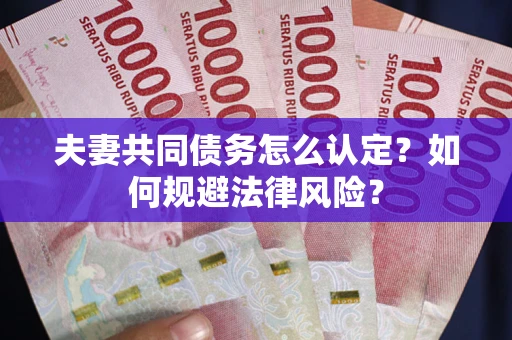 北京夫妻共同债务怎么认定？如何规避法律风险？