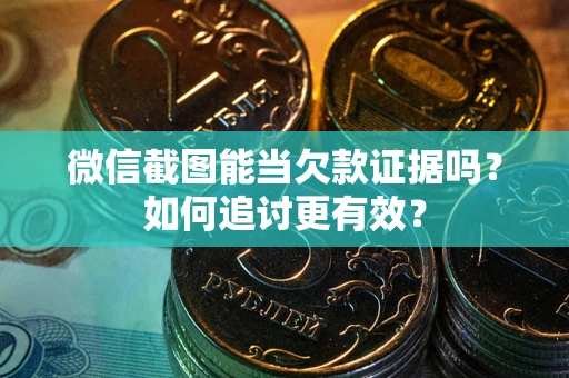 北京微信截图能当欠款证据吗？如何追讨更有效？