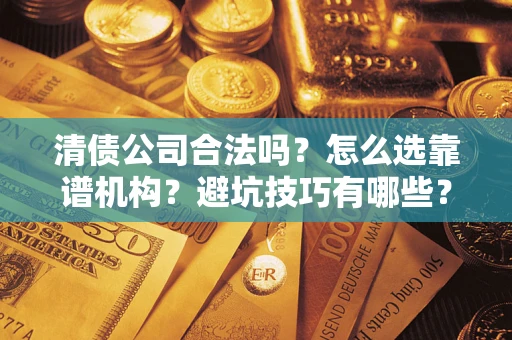 北京清债公司合法吗？怎么选靠谱机构？避坑技巧有哪些？