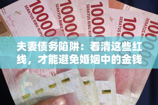 北京夫妻债务陷阱：看清这些红线，才能避免婚姻中的金钱危机