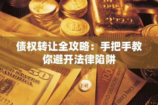 北京债权转让全攻略：手把手教你避开法律陷阱