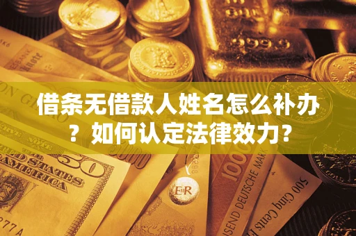 北京借条无借款人姓名怎么补办？如何认定法律效力？