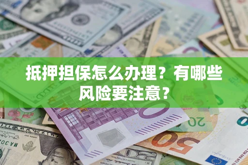 北京抵押担保怎么办理？有哪些风险要注意？