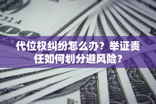 北京代位权纠纷怎么办？举证责任如何划分避风险？