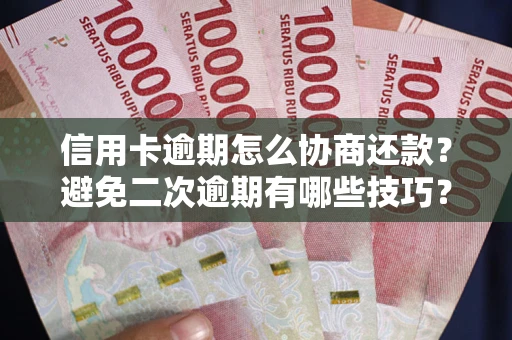 北京信用卡逾期怎么协商还款？避免二次逾期有哪些技巧？