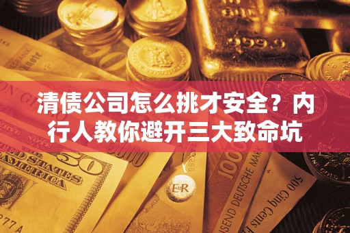 北京清债公司怎么挑才安全?内行人教你避开三大致命坑 北京清债公司怎么挑才安全?内行人教你避开三大致命坑