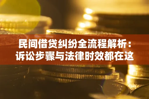 北京民间借贷纠纷全流程解析：诉讼步骤与法律时效都在这儿了